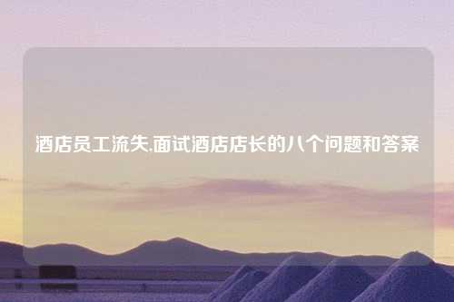 酒店员工流失,面试酒店店长的八个问题和答案