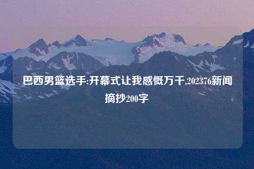 巴西男篮选手:开幕式让我感慨万千,202376新闻摘抄200字