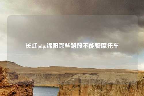 长虹pdp,绵阳哪些路段不能骑摩托车