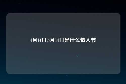4月14日,4月14日是什么情人节