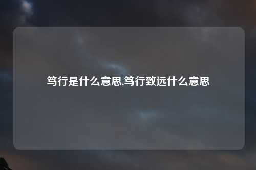 笃行是什么意思,笃行致远什么意思