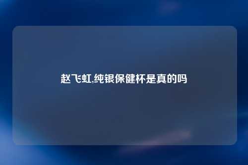 赵飞虹,纯银保健杯是真的吗