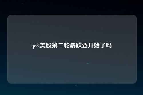 qe3,美股第二轮暴跌要开始了吗