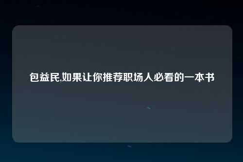 包益民,如果让你推荐职场人必看的一本书