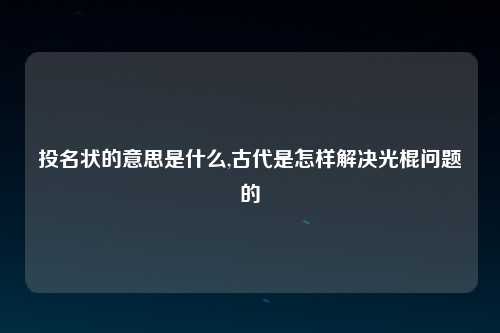 投名状的意思是什么,古代是怎样解决光棍问题的