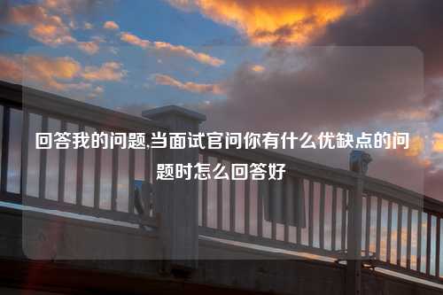回答我的问题,当面试官问你有什么优缺点的问题时怎么回答好