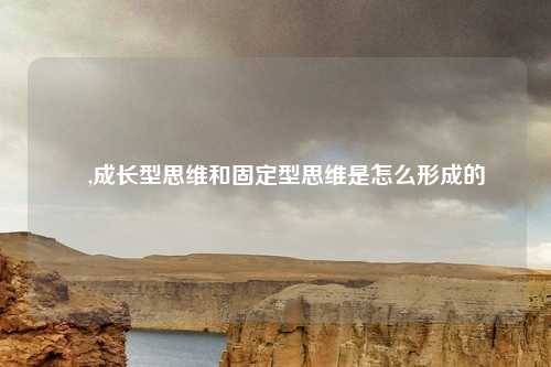 枏,成长型思维和固定型思维是怎么形成的