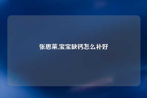 张思莱,宝宝缺钙怎么补好
