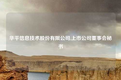 华平信息技术股份有限公司,上市公司董事会秘书