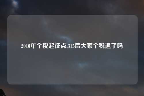 2010年个税起征点,315后大家个税退了吗
