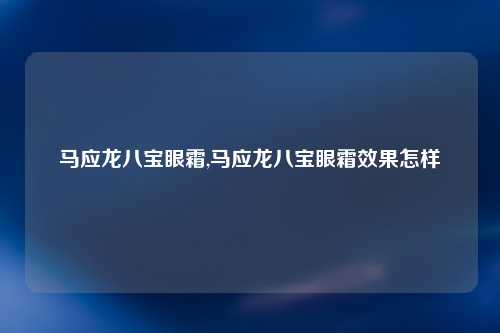 马应龙八宝眼霜,马应龙八宝眼霜效果怎样