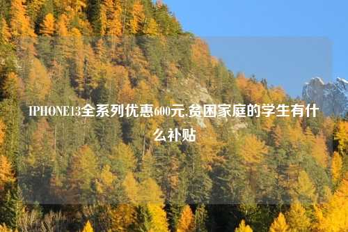 IPHONE13全系列优惠600元,贫困家庭的学生有什么补贴