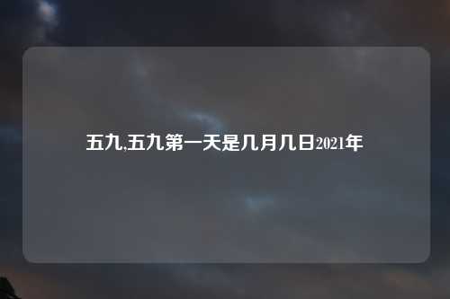 五九,五九第一天是几月几日2021年