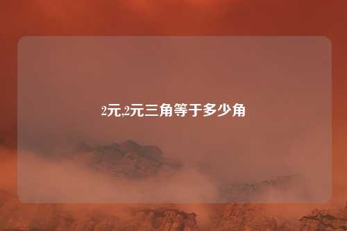 2元,2元三角等于多少角