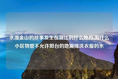 水漫金山的故事发生在浙江的什么地方,为什么小区物管不允许阳台的地漏排洗衣服的水