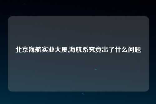 北京海航实业大厦,海航系究竟出了什么问题