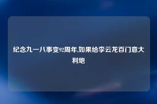 纪念九一八事变92周年,如果给李云龙百门意大利炮