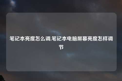 笔记本亮度怎么调,笔记本电脑屏幕亮度怎样调节
