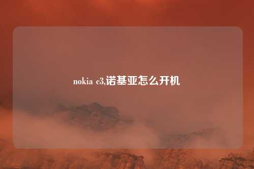 nokia c3,诺基亚怎么开机
