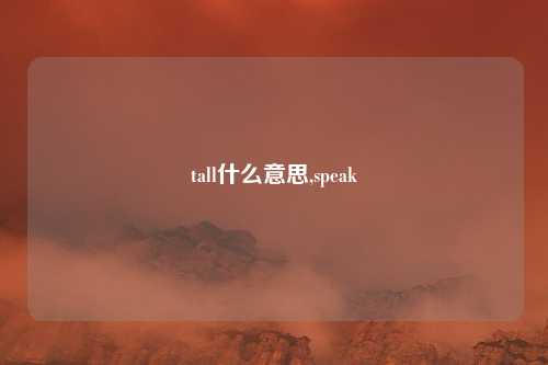 tall什么意思,speak