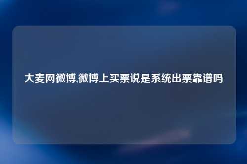 大麦网微博,微博上买票说是系统出票靠谱吗