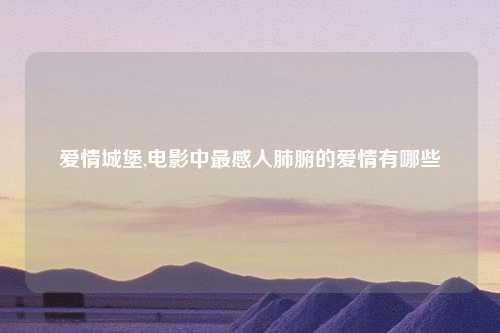 爱情城堡,电影中最感人肺腑的爱情有哪些