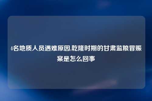 4名地质人员遇难原因,乾隆时期的甘肃监粮冒赈案是怎么回事