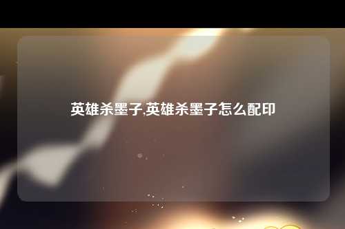 英雄杀墨子,英雄杀墨子怎么配印