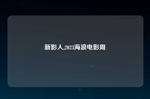 新影人,2023海浪电影周