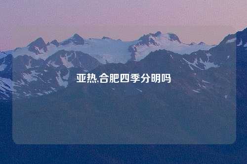 亚热,合肥四季分明吗