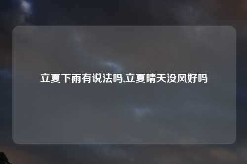 立夏下雨有说法吗,立夏晴天没风好吗