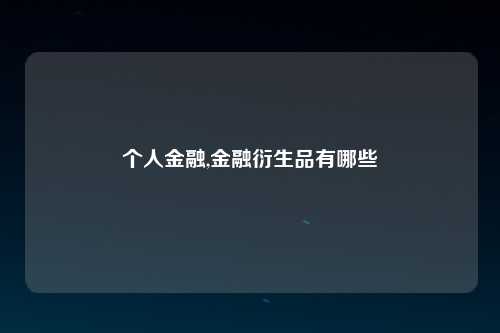 个人金融,金融衍生品有哪些