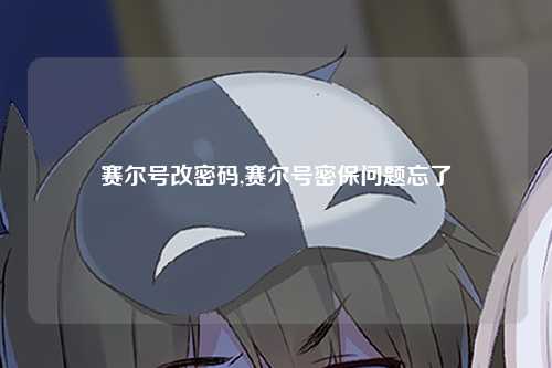 赛尔号改密码,赛尔号密保问题忘了