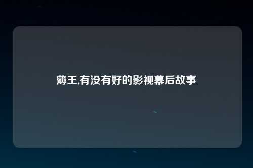 薄王,有没有好的影视幕后故事