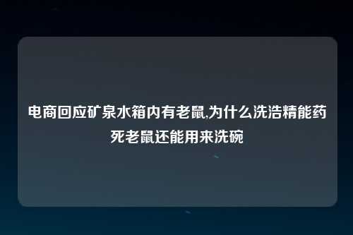 电商回应矿泉水箱内有老鼠,为什么洗浩精能药死老鼠还能用来洗碗