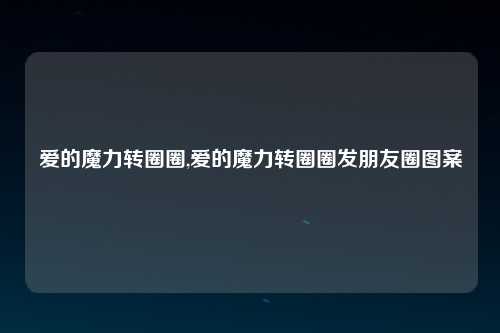 爱的魔力转圈圈,爱的魔力转圈圈发朋友圈图案