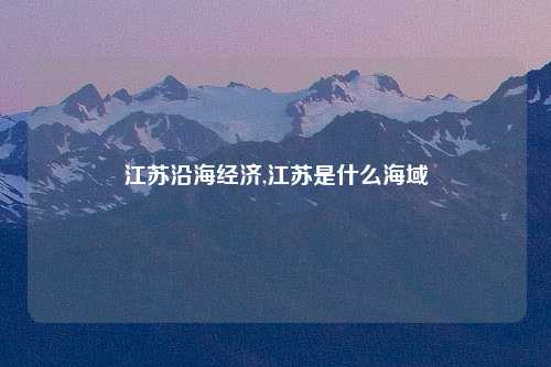 江苏沿海经济,江苏是什么海域