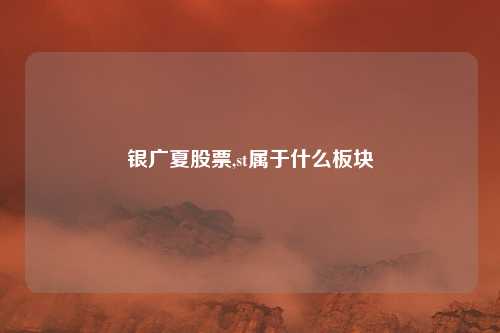 银广夏股票,st属于什么板块