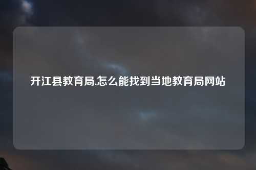 开江县教育局,怎么能找到当地教育局网站