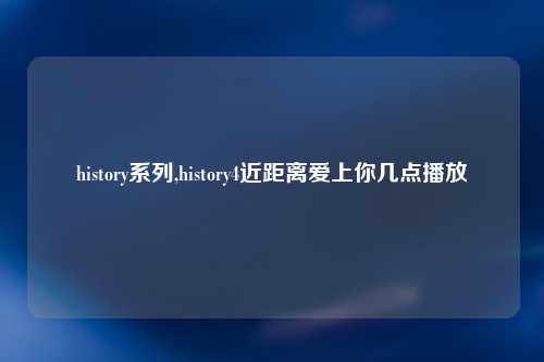 history系列,history4近距离爱上你几点播放