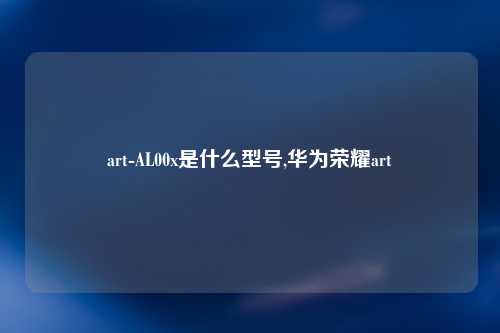 art-AL00x是什么型号,华为荣耀art