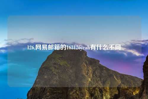 126,网易邮箱的163126yeah有什么不同