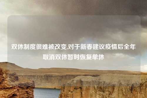 双休制度很难被改变,对于新春建议疫情后全年取消双休暂时恢复单休