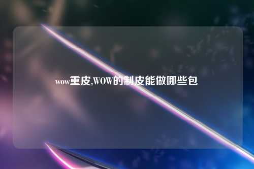 wow重皮,WOW的制皮能做哪些包