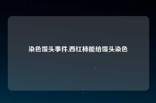 染色馒头事件,西红柿能给馒头染色