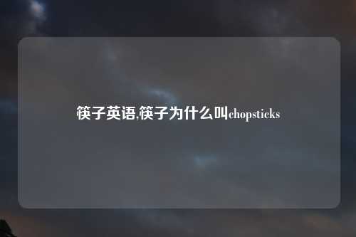 筷子英语,筷子为什么叫chopsticks