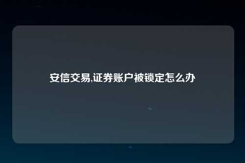 安信交易,证券账户被锁定怎么办