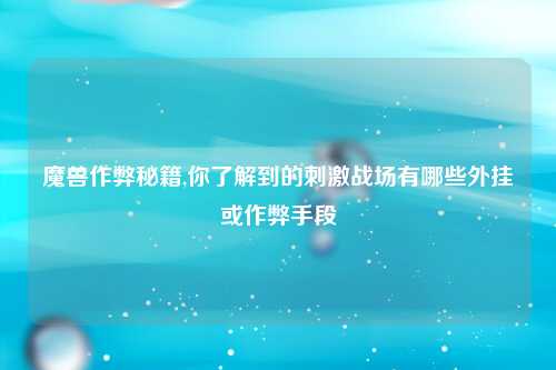 魔兽作弊秘籍,你了解到的刺激战场有哪些外挂或作弊手段