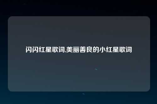 闪闪红星歌词,美丽善良的小红星歌词