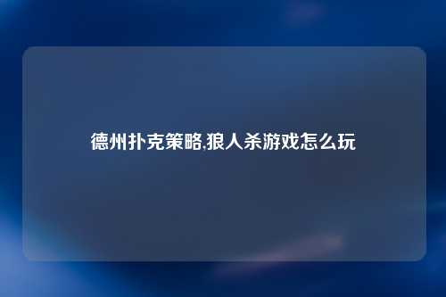 德州扑克策略,狼人杀游戏怎么玩
